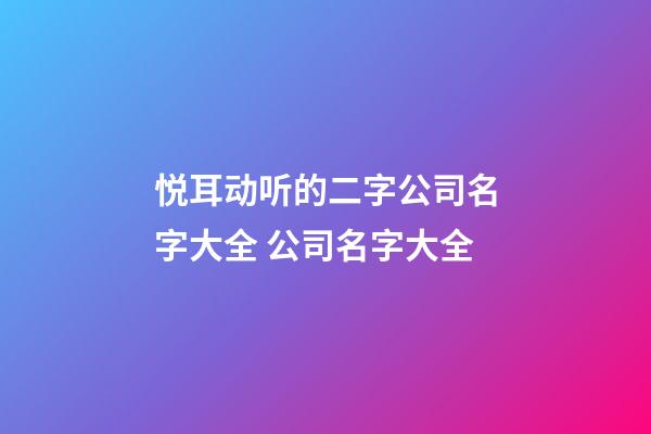 悦耳动听的二字公司名字大全 公司名字大全